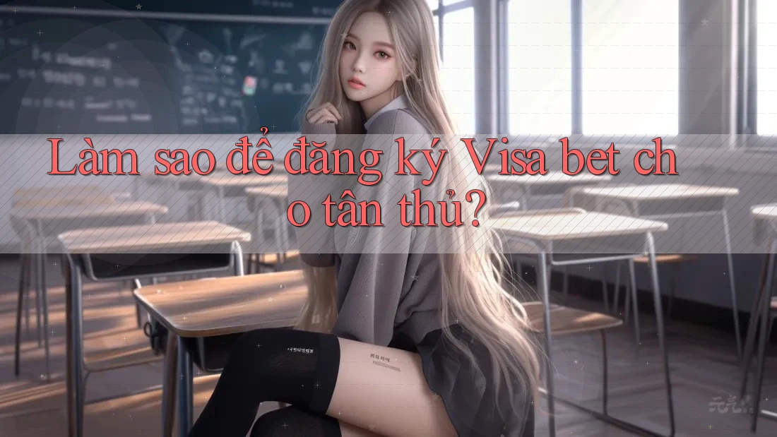 Làm sao để đăng ký Visa bet cho tân thủ?