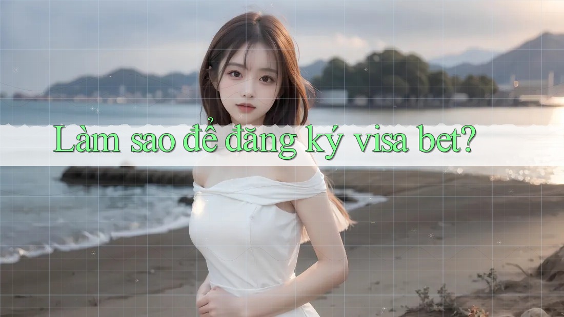 Làm sao để đăng ký visa bet?