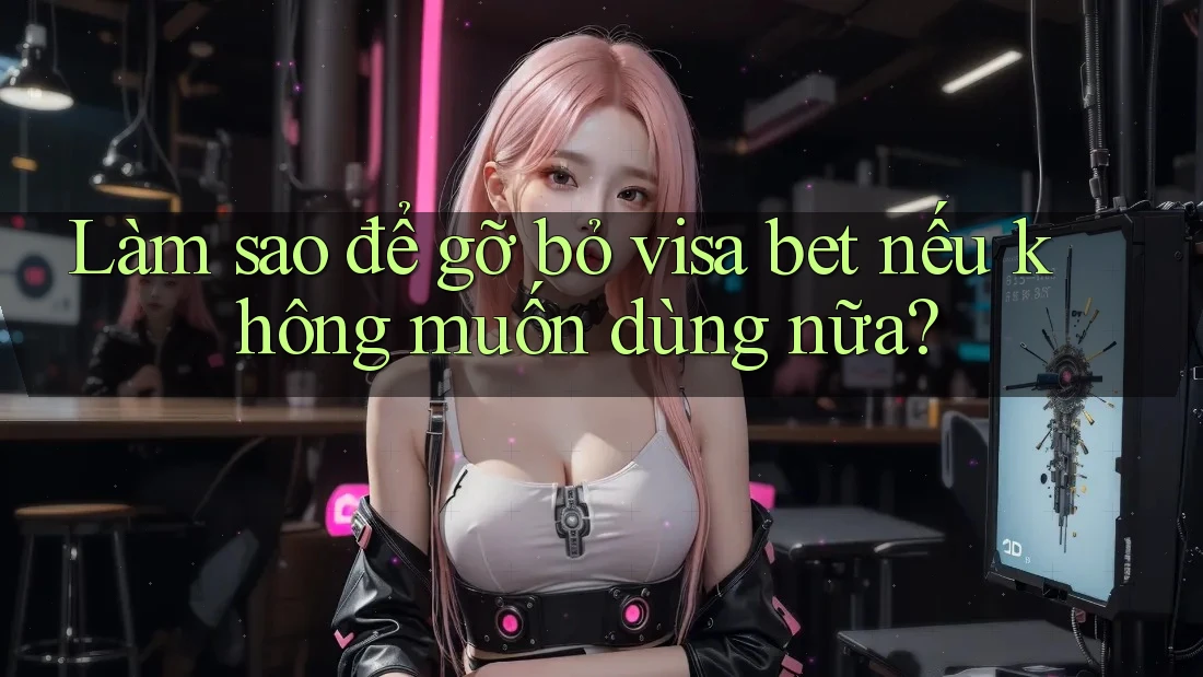 Làm sao để gỡ bỏ visa bet nếu không muốn dùng nữa? Làm sao để gỡ bỏ visa bet nếu không muốn dùng nữa?