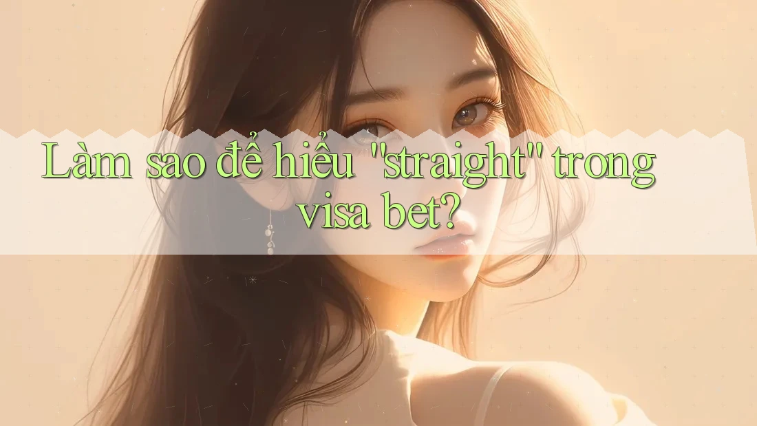 Làm sao để hiểu “straight” trong visa bet? Làm sao để hiểu “straight” trong visa bet?
