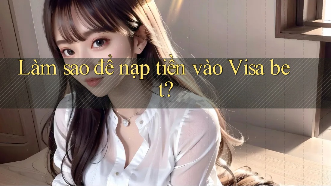 Làm sao để nạp tiền vào Visa bet?