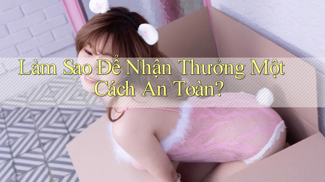 Làm Sao Để Nhận Thưởng Một Cách An Toàn?