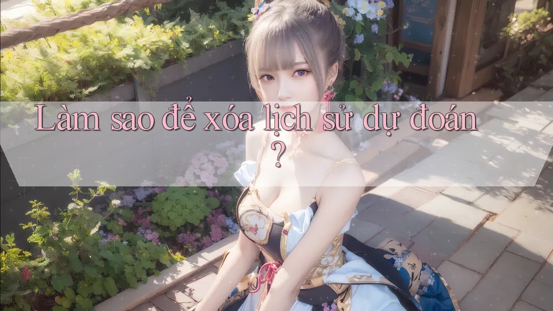 Làm sao để xóa lịch sử dự đoán? Làm sao để xóa lịch sử dự đoán?