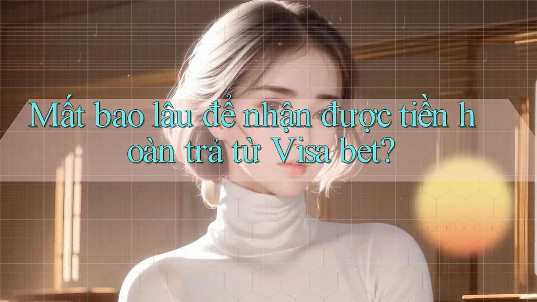 Mất bao lâu để nhận được tiền hoàn trả từ Visa bet? Mất bao lâu để nhận được tiền hoàn trả từ Visa bet?