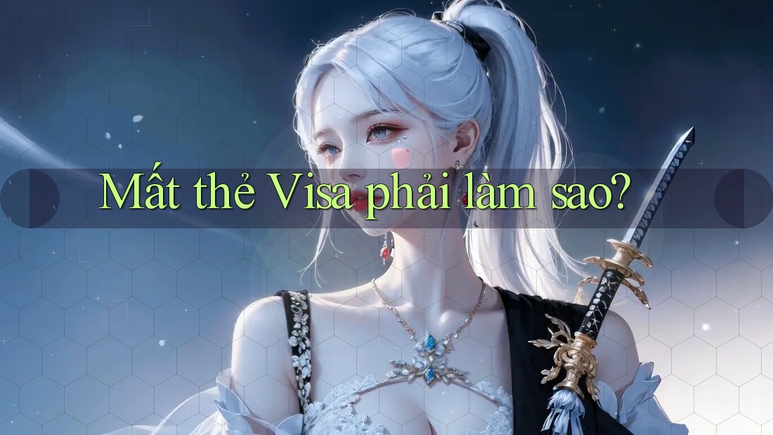 Mất thẻ Visa phải làm sao? Mất thẻ Visa phải làm sao?