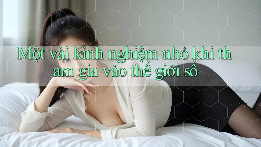 Một vài kinh nghiệm nhỏ khi tham gia vào thế giới số Một vài kinh nghiệm nhỏ khi tham gia vào thế giới số