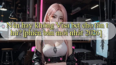 Nên hay không Visa bet cho tân thủ [phiên bản mới nhất 2026]