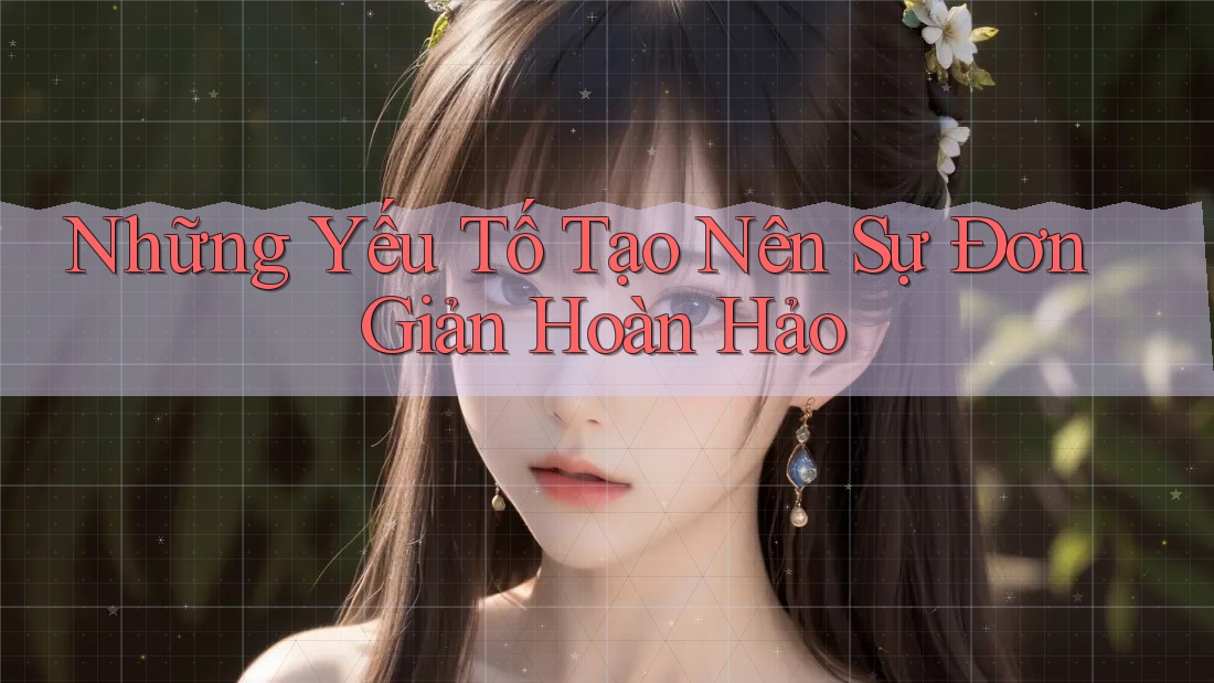 Những Yếu Tố Tạo Nên Sự Đơn Giản Hoàn Hảo