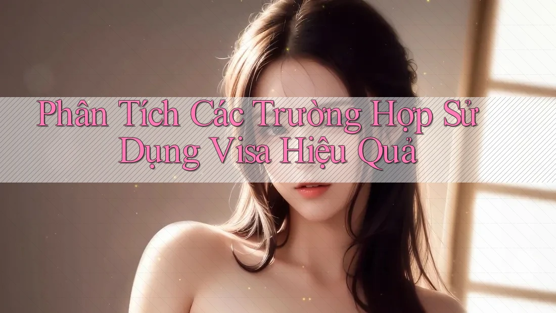Phân Tích Các Trường Hợp Sử Dụng Visa Hiệu Quả Phân Tích Các Trường Hợp Sử Dụng Visa Hiệu Quả