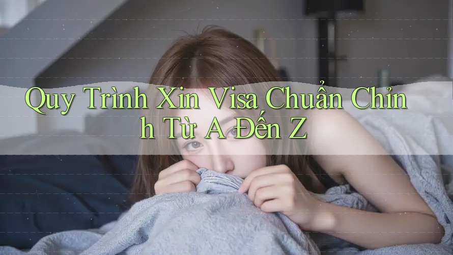 Quy Trình Xin Visa Chuẩn Chỉnh Từ A Đến Z Quy Trình Xin Visa Chuẩn Chỉnh Từ A Đến Z