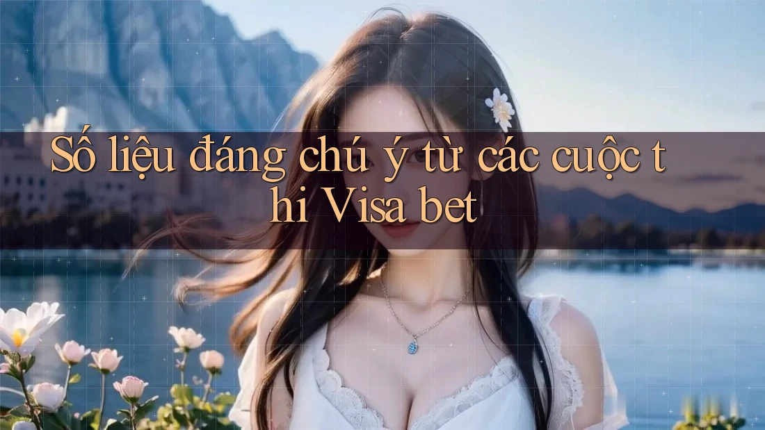 Số liệu đáng chú ý từ các cuộc thi Visa bet Số liệu đáng chú ý từ các cuộc thi Visa bet