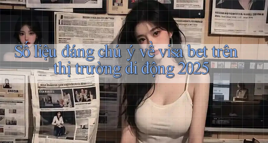 Số liệu đáng chú ý về visa bet trên thị trường di động 2025 Số liệu đáng chú ý về visa bet trên thị trường di động 2025