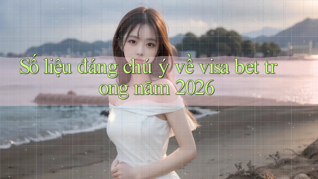 Số liệu đáng chú ý về visa bet trong năm 2026 Số liệu đáng chú ý về visa bet trong năm 2026