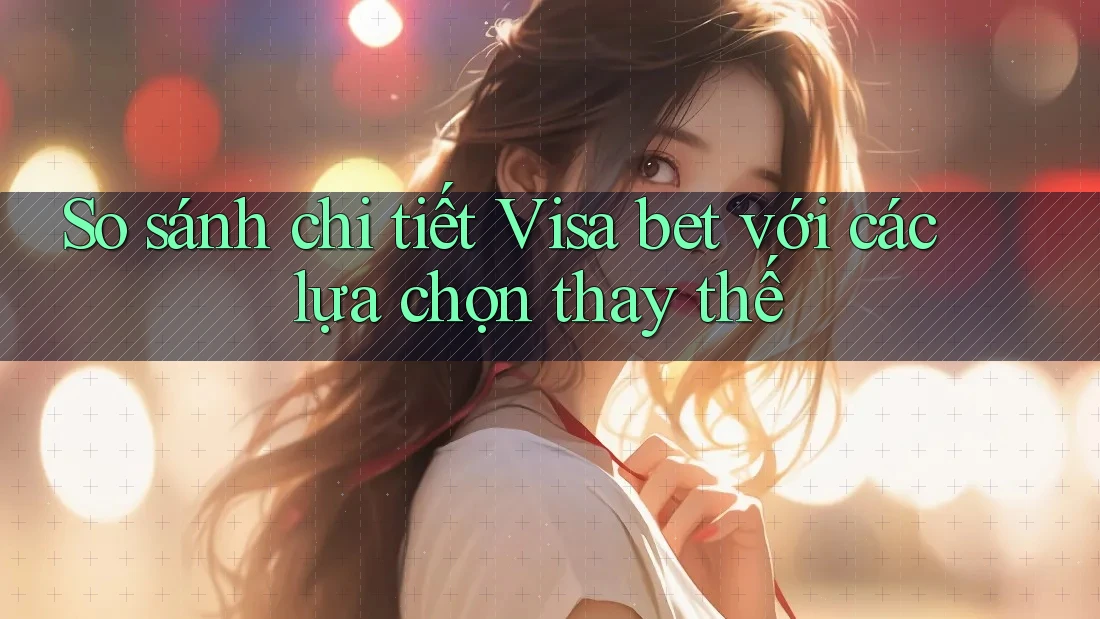 So sánh chi tiết: Visa bet với các lựa chọn thay thế So sánh chi tiết: Visa bet với các lựa chọn thay thế
