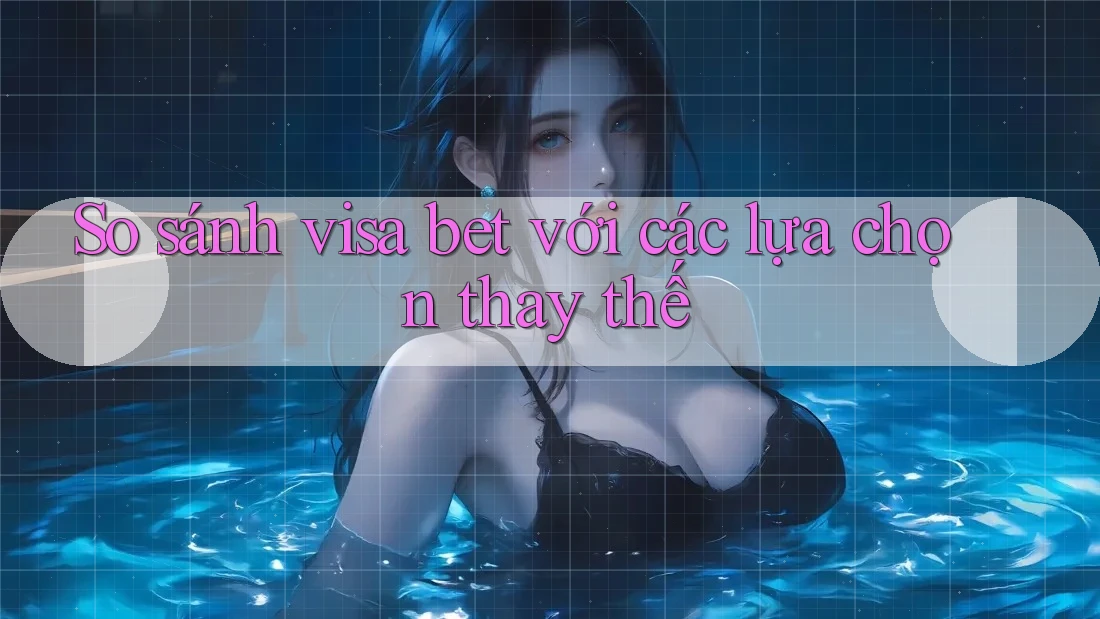 So sánh Visa bet với các lựa chọn thay thế So sánh Visa bet với các lựa chọn thay thế