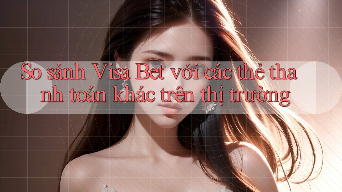 So sánh Visa Bet với các thẻ thanh toán khác trên thị trường So sánh Visa Bet với các thẻ thanh toán khác trên thị trường