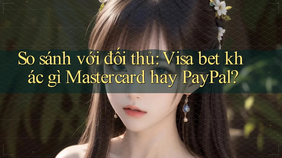 So sánh với đối thủ: Visa bet khác gì Mastercard hay PayPal? So sánh với đối thủ: Visa bet khác gì Mastercard hay PayPal?