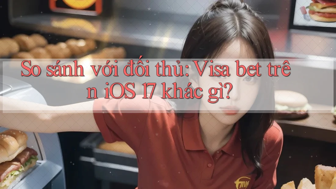 So sánh với đối thủ: Visa bet trên iOS 17 khác gì? So sánh với đối thủ: Visa bet trên iOS 17 khác gì?