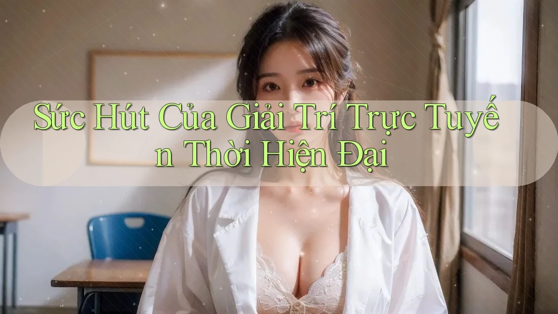 Sức Hút Của Giải Trí Trực Tuyến Thời Hiện Đại Sức Hút Của Giải Trí Trực Tuyến Thời Hiện Đại