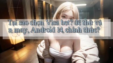 Tại sao chọn Visa bet để thử vận may, Android 14, chính thức