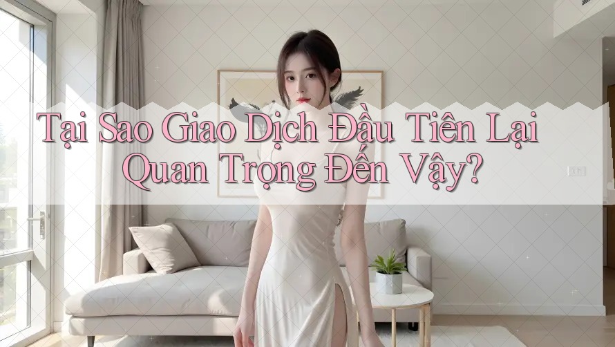 Tại Sao Giao Dịch Đầu Tiên Lại Quan Trọng Đến Vậy?