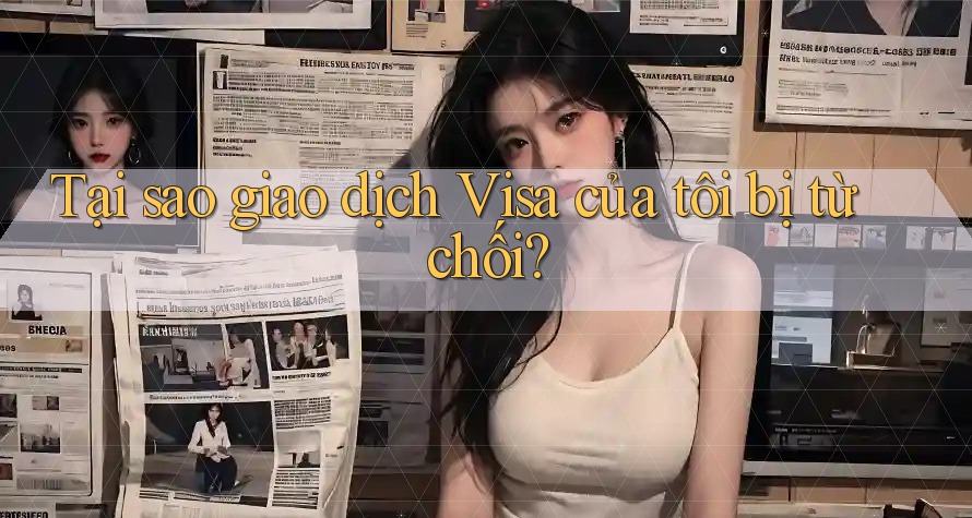 Tại sao giao dịch Visa của tôi bị từ chối?