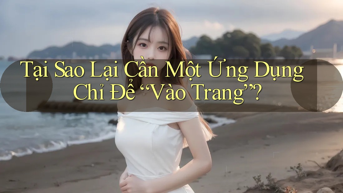 Tại Sao Lại Cần Một Ứng Dụng Chỉ Để “Vào Trang”? Tại Sao Lại Cần Một Ứng Dụng Chỉ Để “Vào Trang”?