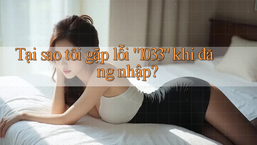 Tại sao tôi gặp lỗi “1033” khi đăng nhập?