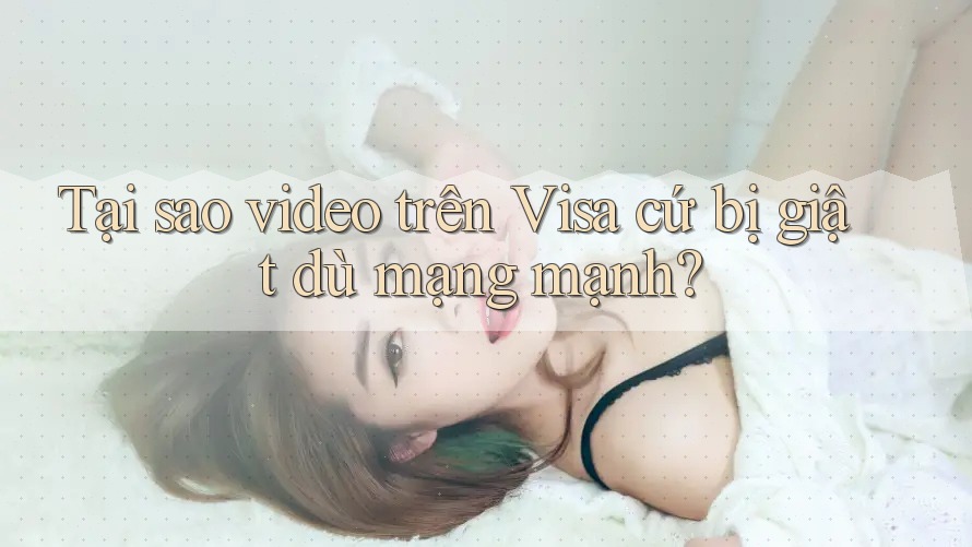 Tại sao video trên Visa cứ bị giật dù mạng mạnh? Tại sao video trên Visa cứ bị giật dù mạng mạnh?
