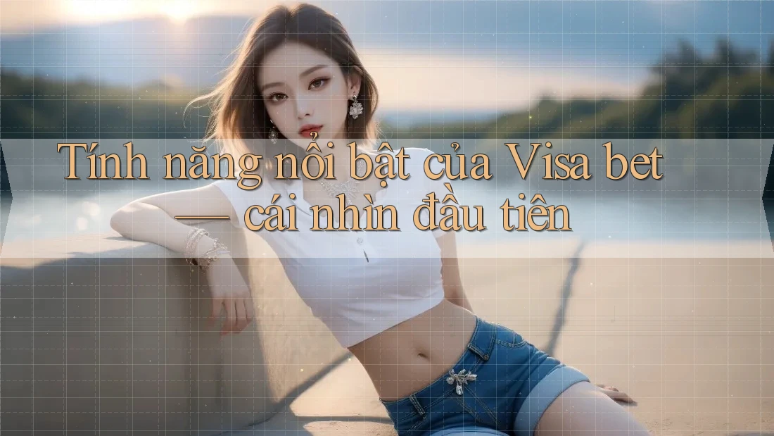 Tính năng nổi bật của Visa bet — cái nhìn đầu tiên