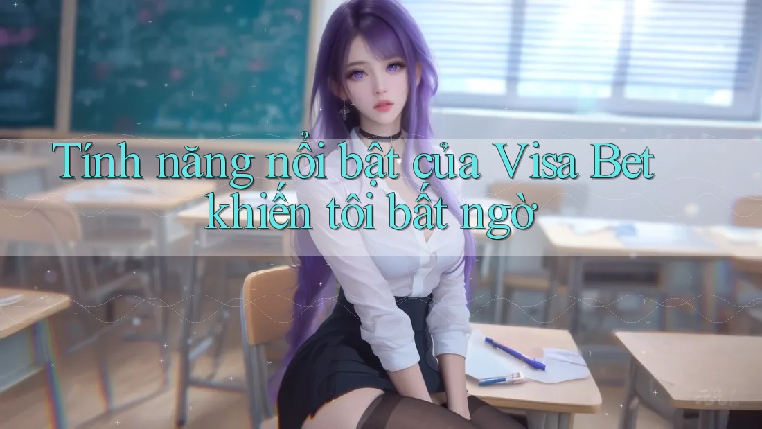Tính năng nổi bật của Visa Bet khiến tôi bất ngờ Tính năng nổi bật của Visa Bet khiến tôi bất ngờ