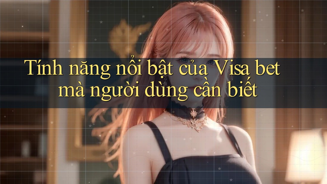 Tính năng nổi bật của Visa bet mà người dùng cần biết Tính năng nổi bật của Visa bet mà người dùng cần biết