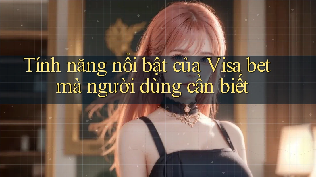 Tính năng nổi bật của Visa bet mà người dùng cần biết Tính năng nổi bật của Visa bet mà người dùng cần biết