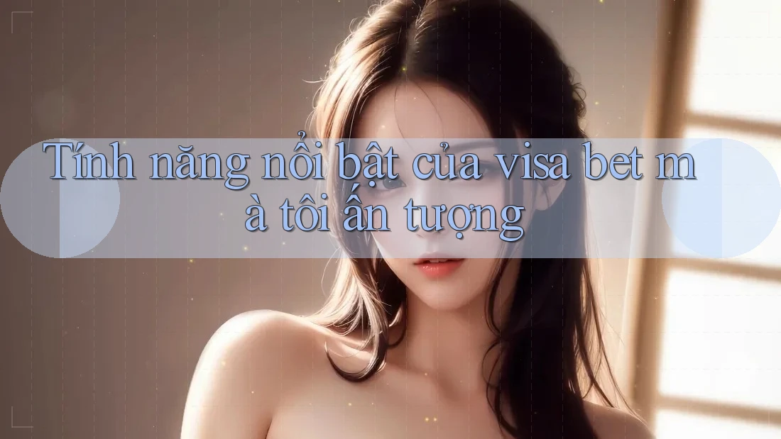 Tính năng nổi bật của visa bet mà tôi ấn tượng