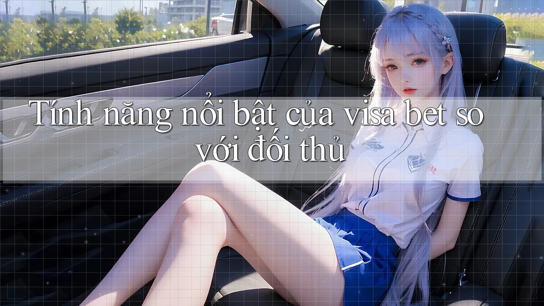 Tính năng nổi bật của visa bet so với đối thủ Tính năng nổi bật của visa bet so với đối thủ