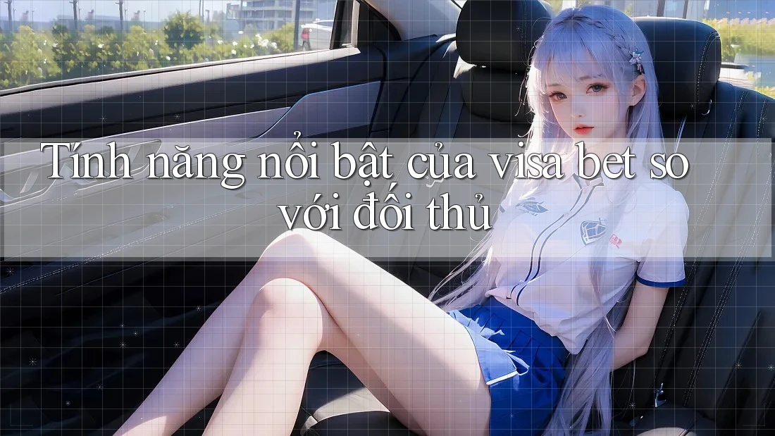 Tính năng nổi bật của visa bet so với đối thủ