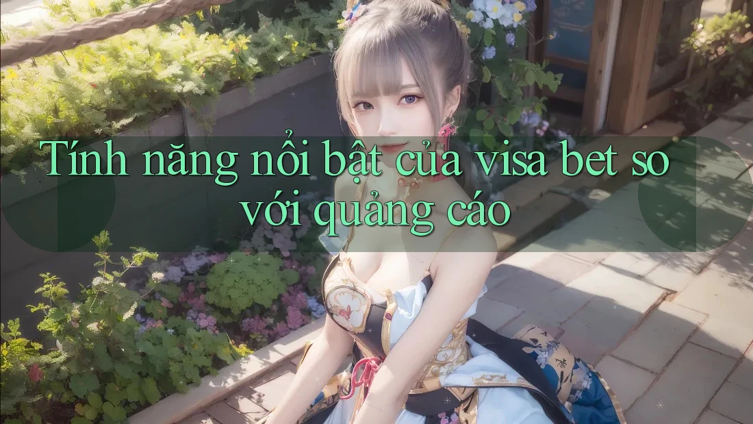 Tính năng nổi bật của visa bet so với quảng cáo Tính năng nổi bật của visa bet so với quảng cáo