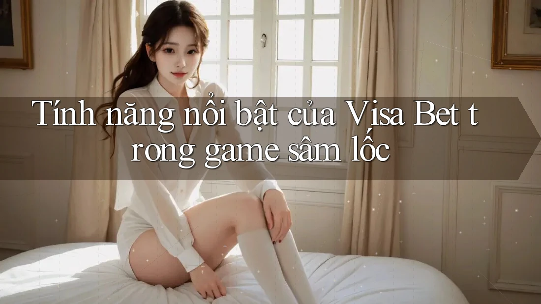 Tính năng nổi bật của Visa Bet trong game sâm lốc