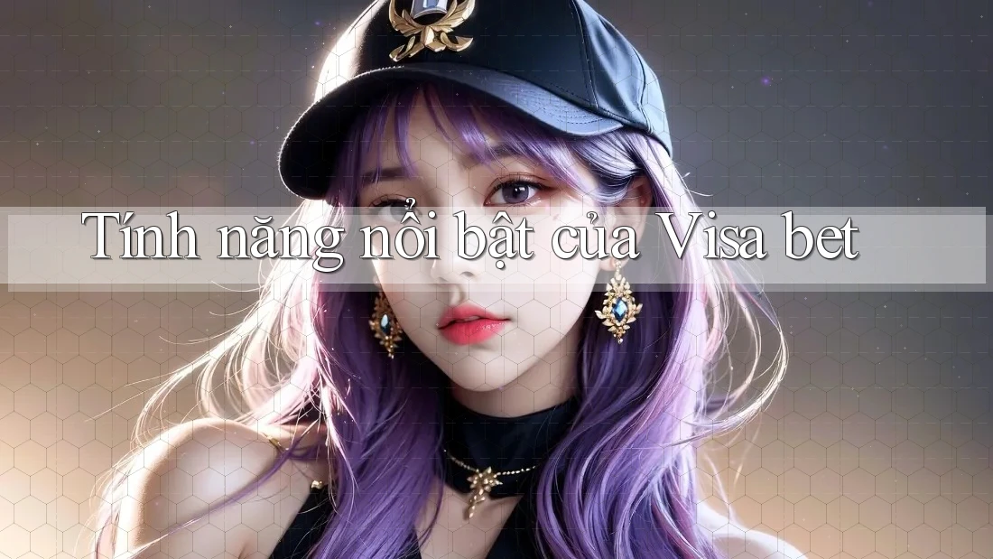 Tính năng nổi bật của visa bet Tính năng nổi bật của visa bet