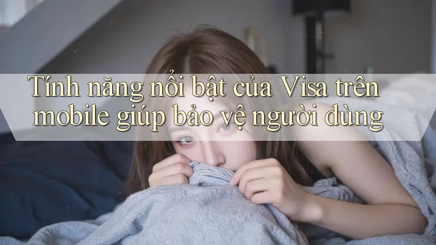 Tính năng nổi bật của Visa trên mobile giúp bảo vệ người dùng Tính năng nổi bật của Visa trên mobile giúp bảo vệ người dùng