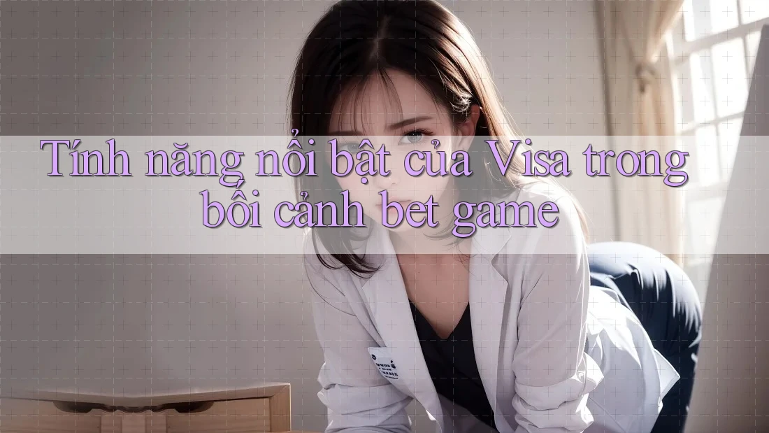 Tính năng nổi bật của Visa trong bối cảnh bet game Tính năng nổi bật của Visa trong bối cảnh bet game