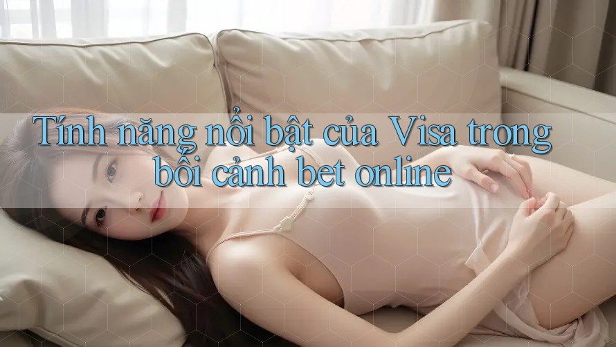 Tính năng nổi bật của Visa trong bối cảnh bet online Tính năng nổi bật của Visa trong bối cảnh bet online