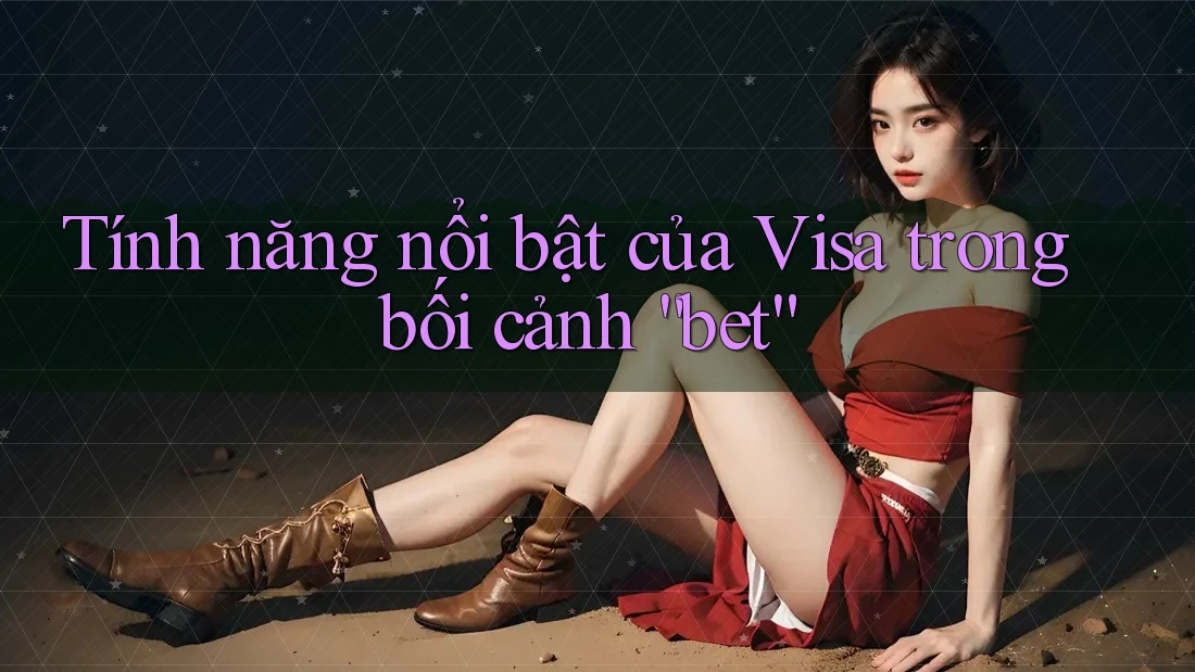 Tính năng nổi bật của Visa trong bối cảnh “bet” Tính năng nổi bật của Visa trong bối cảnh “bet”