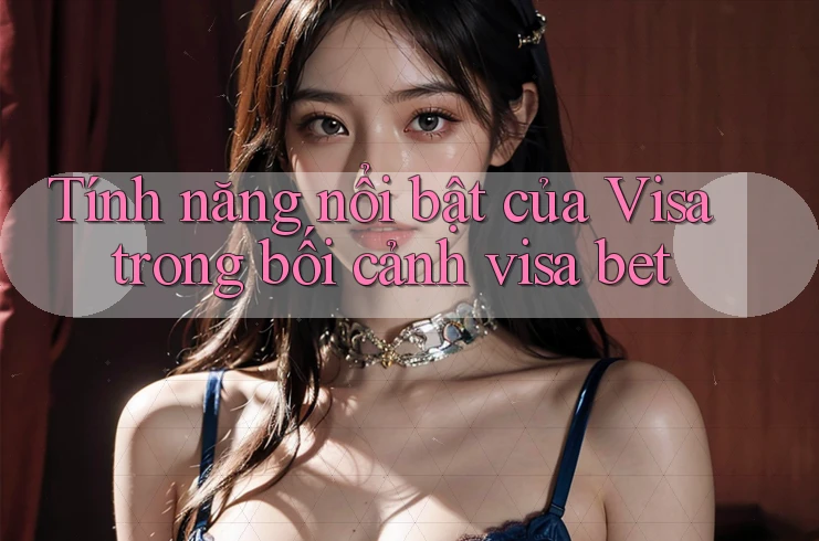 Tính năng nổi bật của Visa trong bối cảnh visa bet