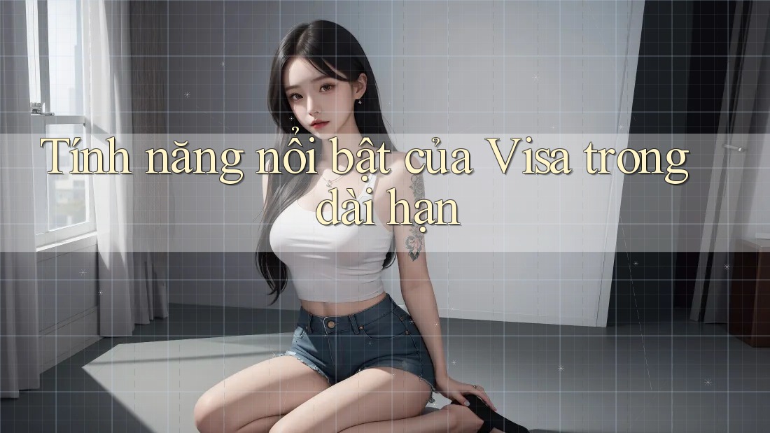 Tính năng nổi bật của Visa trong dài hạn