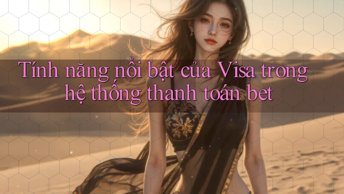 Tính năng nổi bật của Visa trong hệ thống thanh toán bet Tính năng nổi bật của Visa trong hệ thống thanh toán bet