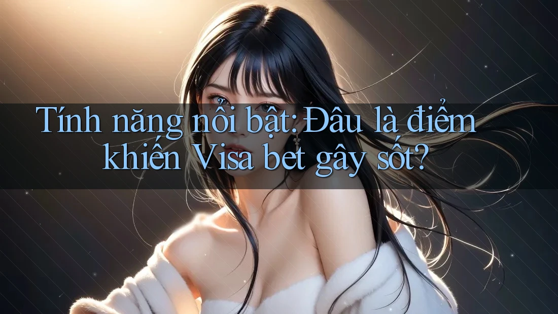 Tính năng nổi bật: Đâu là điểm khiến Visa bet gây sốt? Tính năng nổi bật: Đâu là điểm khiến Visa bet gây sốt?
