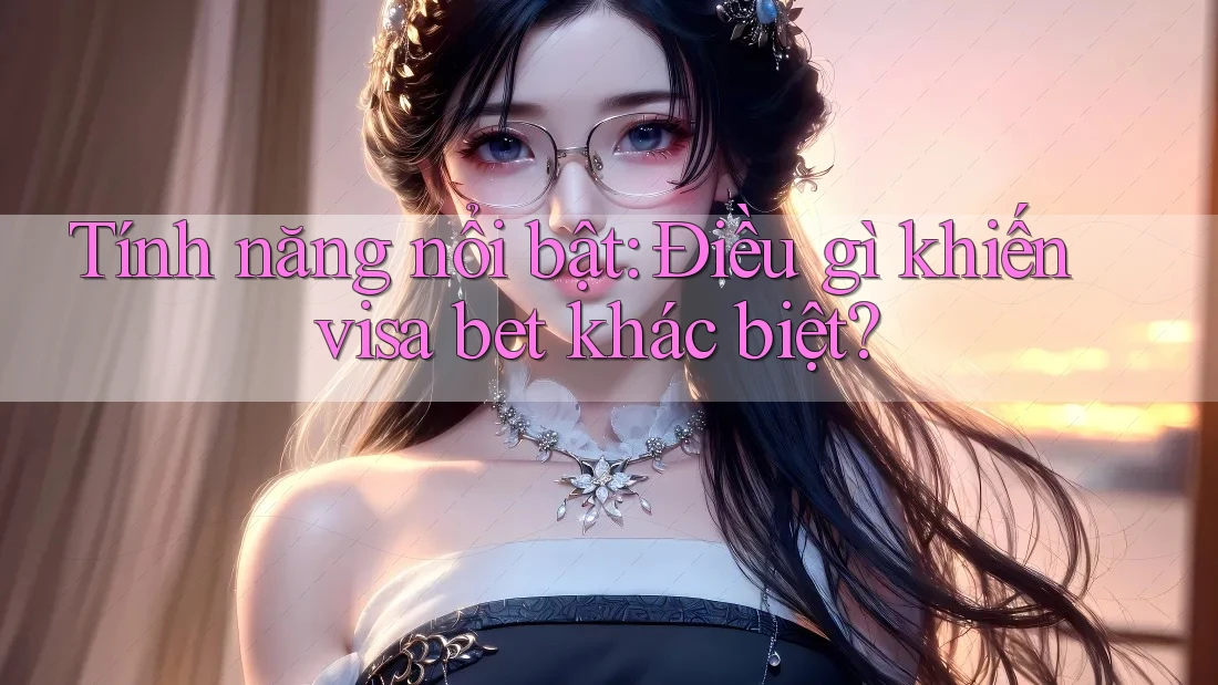 Tính năng nổi bật: Điều gì khiến visa bet khác biệt? Tính năng nổi bật: Điều gì khiến visa bet khác biệt?