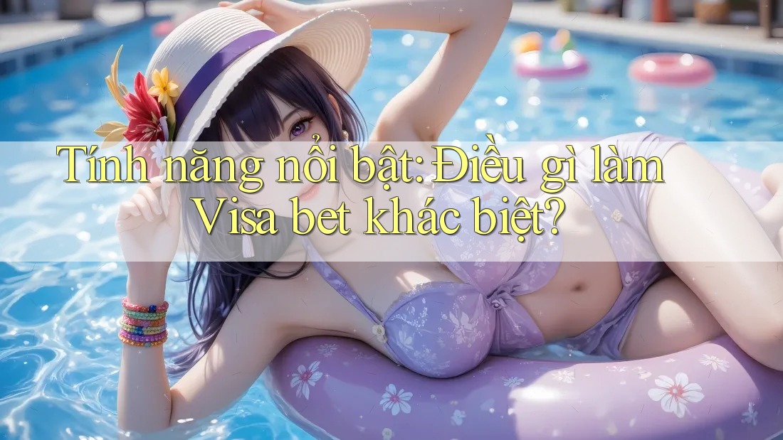Tính năng nổi bật: Điều gì làm Visa bet khác biệt? Tính năng nổi bật: Điều gì làm Visa bet khác biệt?