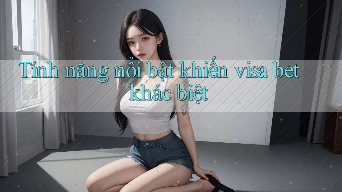 Tính năng nổi bật khiến visa bet khác biệt Tính năng nổi bật khiến visa bet khác biệt